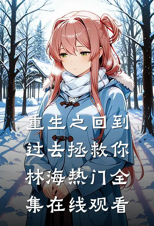 重生之回到过去拯救你林海热门 全集在线观看