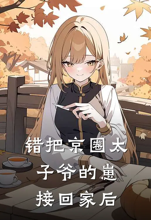 错把京圈太子爷的崽接回家后