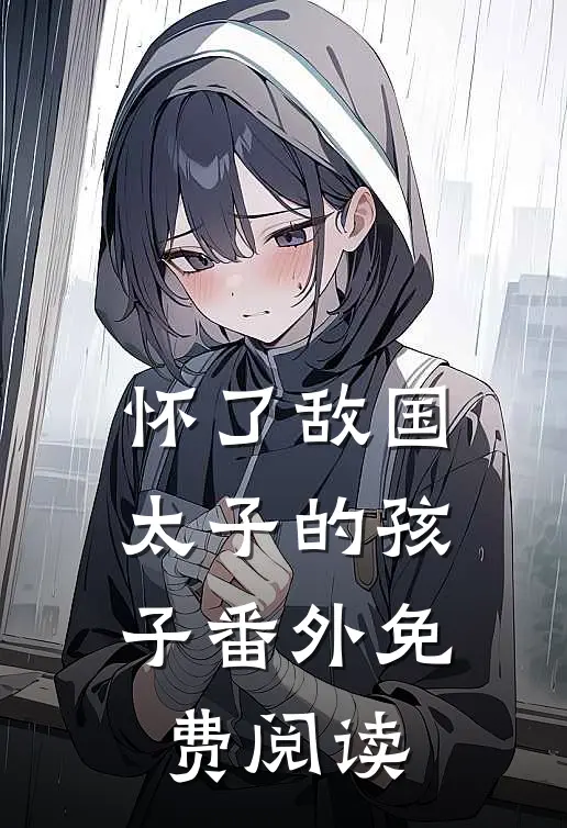 怀了敌国太子的孩子番外免费阅读