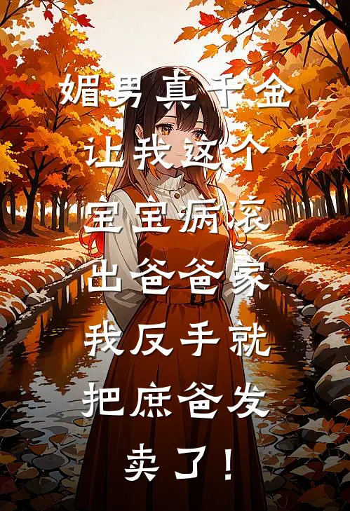 媚男真千金让我这个宝宝病滚出爸爸家，我反手就把庶爸发卖了！