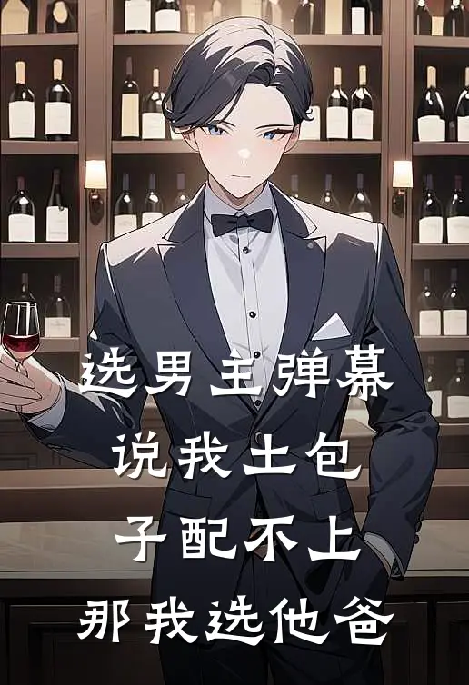 选男主弹幕说我土包子配不上，那我选他爸