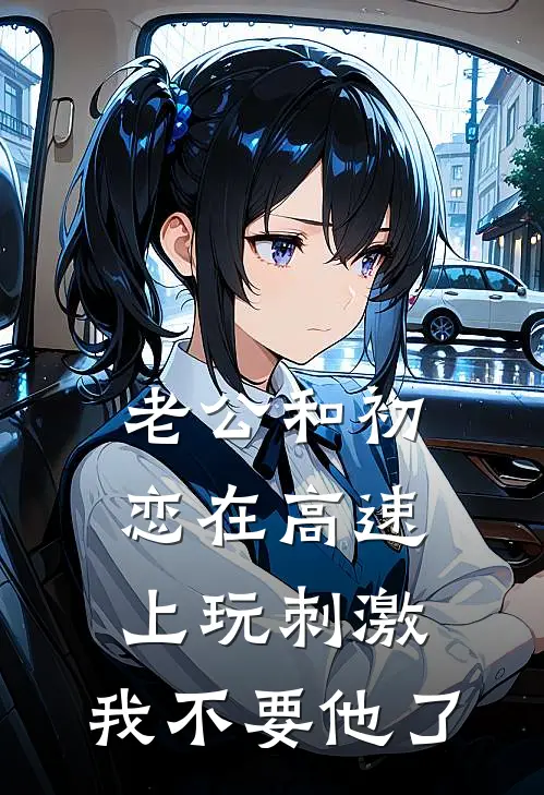 老公和初恋在高速上玩刺激，我不要他了