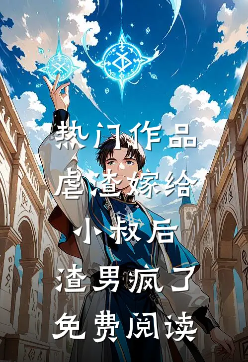 热门作品虐渣嫁给小叔后,渣男疯了免费阅读