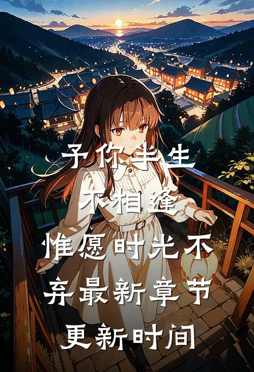 予你半生不相逢,惟愿时光不弃最新章节更新时间