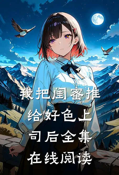 我把闺蜜推给好色上司后全集在线阅读