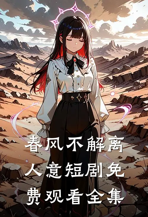春风不解离人意短剧免费观看全集