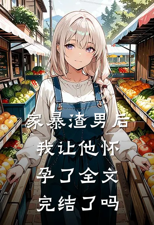 家暴渣男后我让他怀孕了全文完结了吗