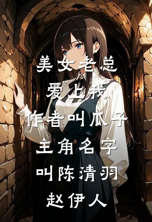 美女老总爱上我,作者叫瓜子,主角名字叫陈清羽,赵伊人