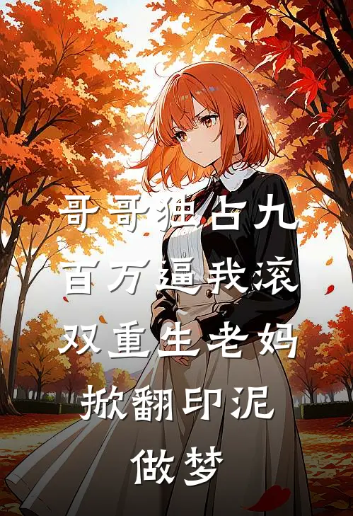 哥哥独占九百万逼我滚，双重生老妈掀翻印泥：做梦