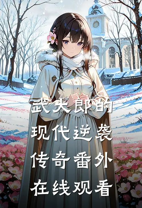 武大郎的现代逆袭传奇 番外在线观看