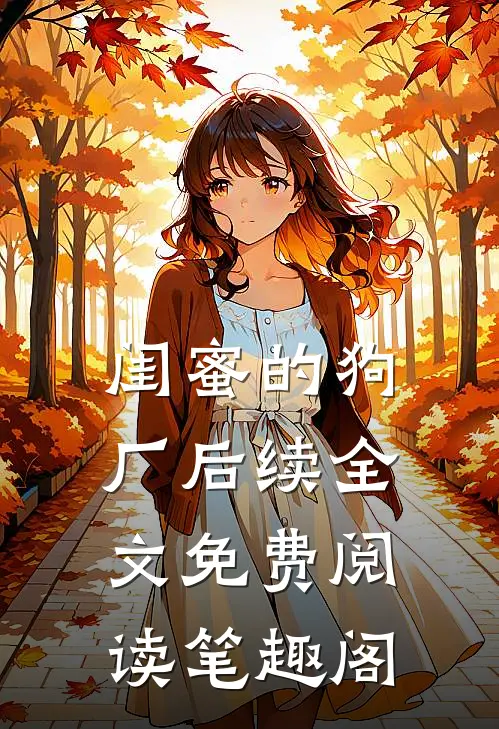 闺蜜的狗厂后续全文免费阅读笔趣阁