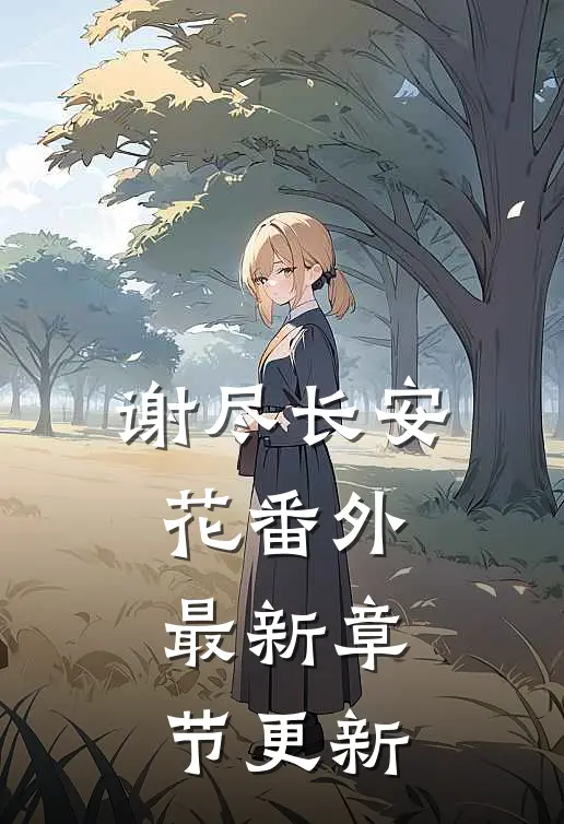 谢尽长安花番外最新章节更新