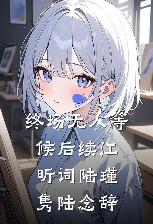 终场无人等候后续(江昕词陆瑾隽陆念辞)
