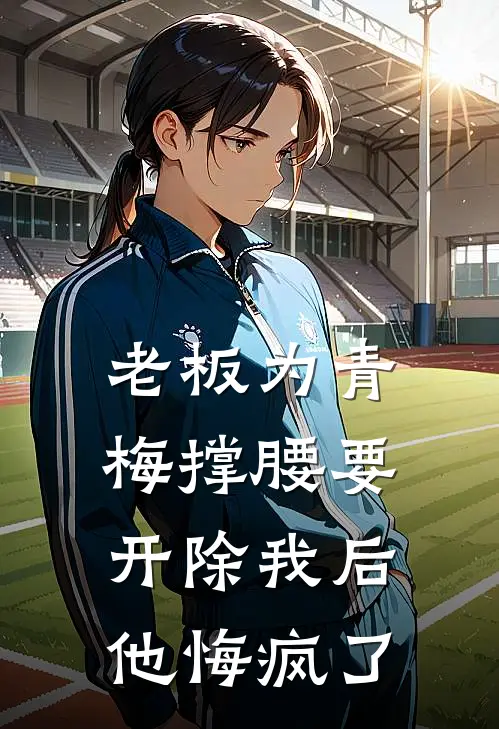 老板为青梅撑腰要开除我后，他悔疯了