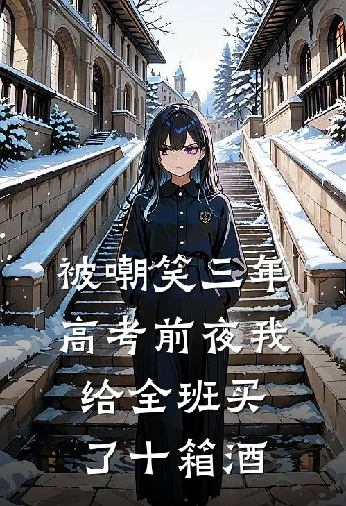 被嘲笑三年，高考前夜我给全班买了十箱酒