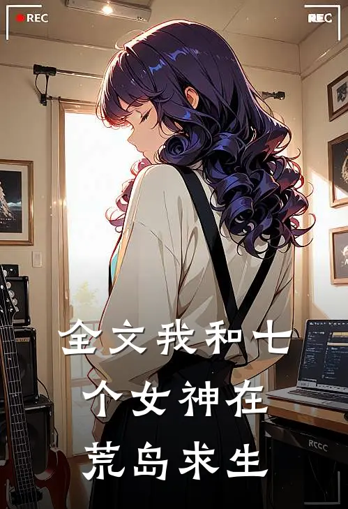 全文我和七个女神在荒岛求生