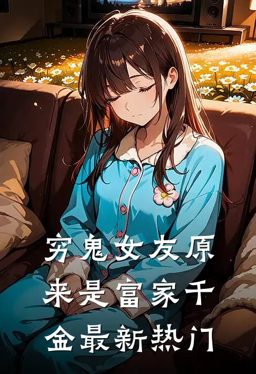 穷鬼女友原来是富家千金最新热门
