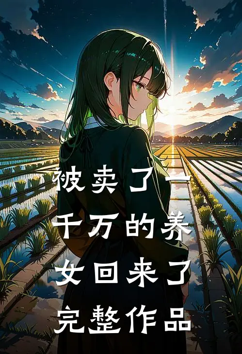被卖了一千万的养女回来了完整作品