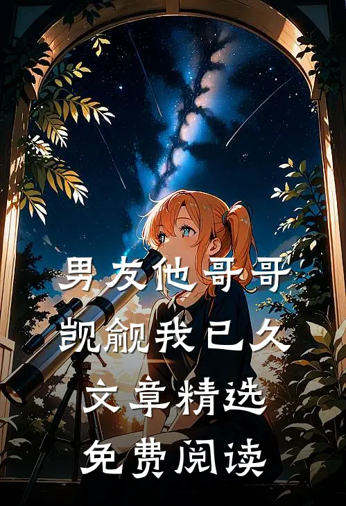男友他哥哥觊觎我已久文章精选免费阅读