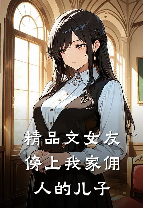 精品文女友傍上我家佣人的儿子