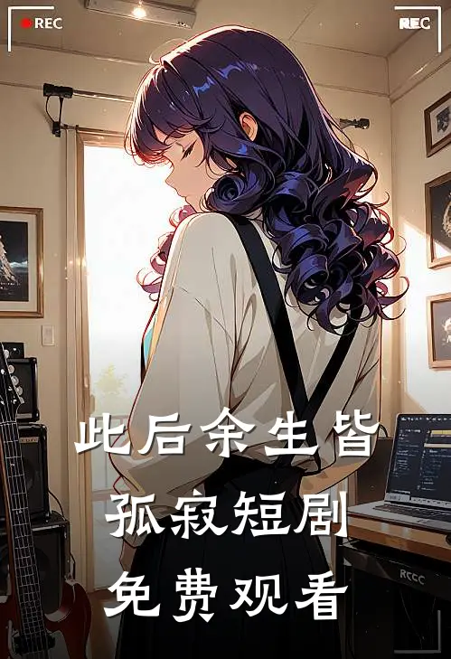 此后余生皆孤寂短剧免费观看
