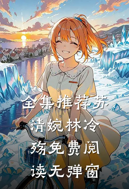 全集推荐苏清婉林冷殇免费阅读无弹窗