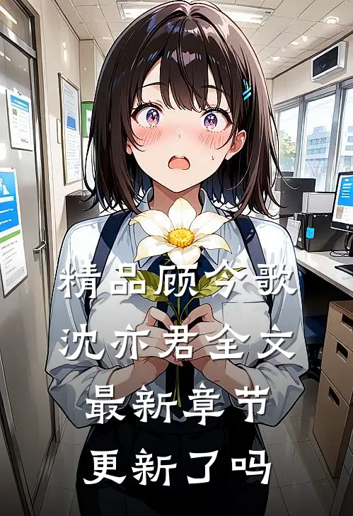精品顾今歌沈亦君全文最新章节更新了吗