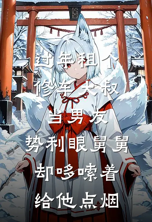 过年租个修车大叔当男友，势利眼舅舅却哆嗦着给他点烟