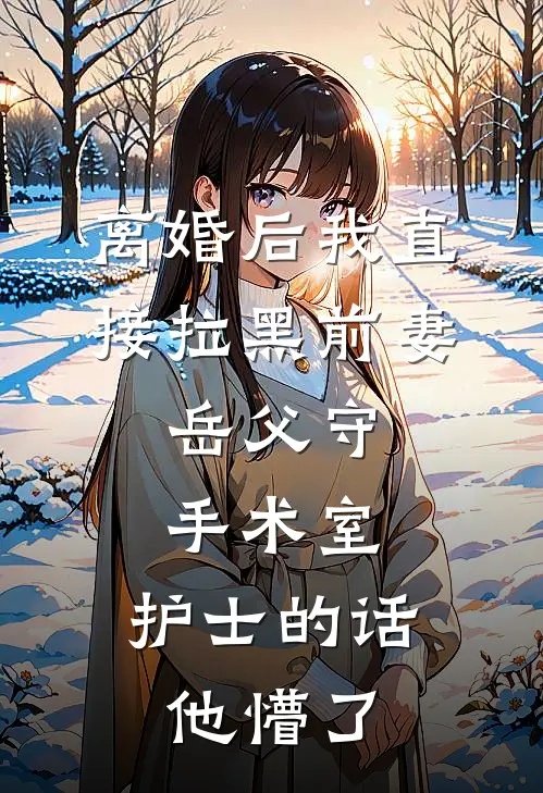 离婚后我直接拉黑前妻，岳父守手术室，护士的话他懵了