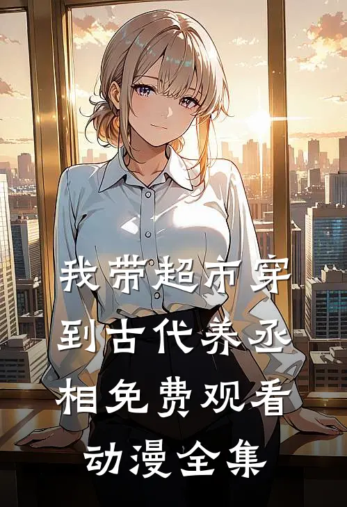 我带超市穿到古代养丞相免费观看动漫全集