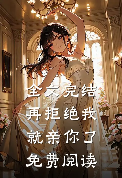 全文完结再拒绝我就亲你了免费阅读
