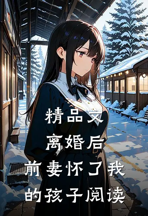 精品文离婚后,前妻怀了我的孩子阅读
