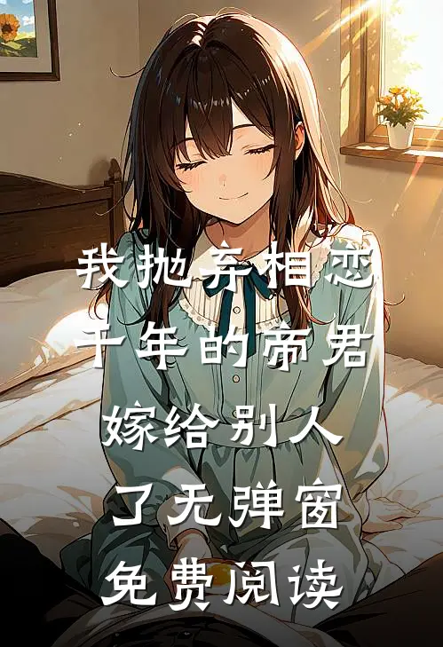 我抛弃相恋千年的帝君嫁给别人了无弹窗免费阅读