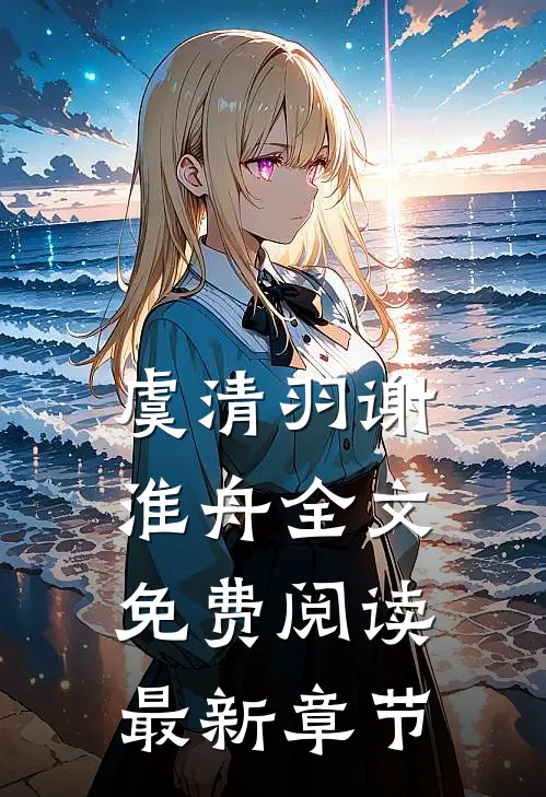 虞清羽谢淮舟全文免费阅读最新章节