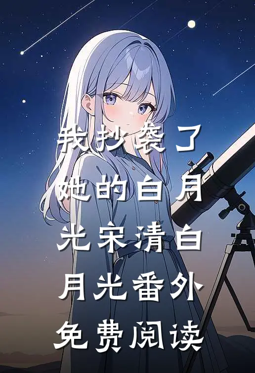 我抄袭了她的白月光宋清白月光 番外免费阅读