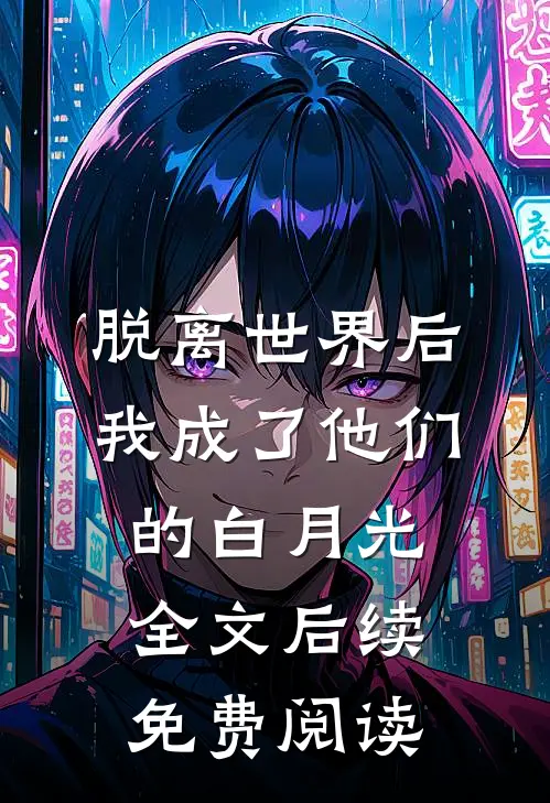 脱离世界后我成了他们的白月光全文后续免费阅读