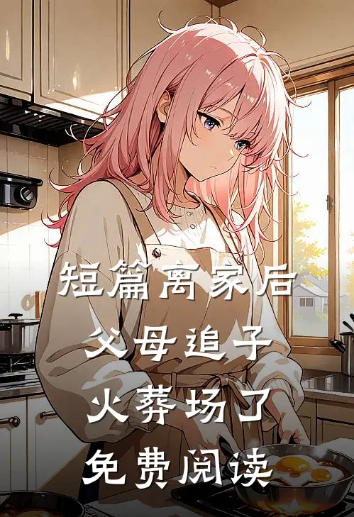短篇离家后,父母追子火葬场了免费阅读