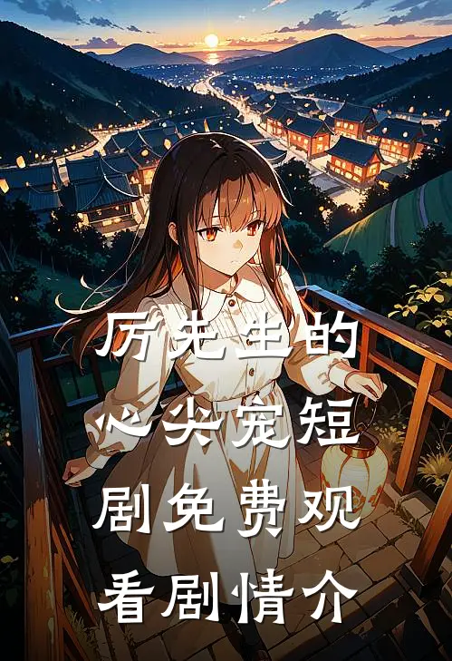 厉先生的心尖宠短剧免费观看剧情介