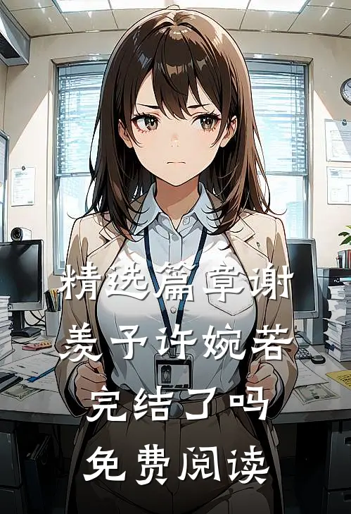 精选篇章谢羡予许婉若完结了吗免费阅读