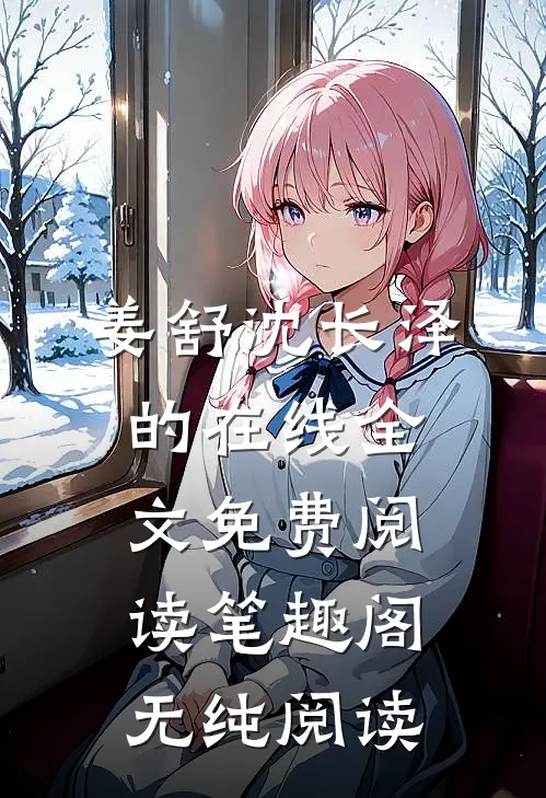 姜舒沈长泽的在线全文免费阅读笔趣阁无纯阅读