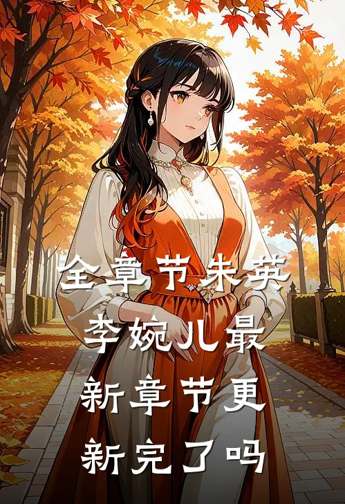 全章节朱英李婉儿最新章节更新完了吗