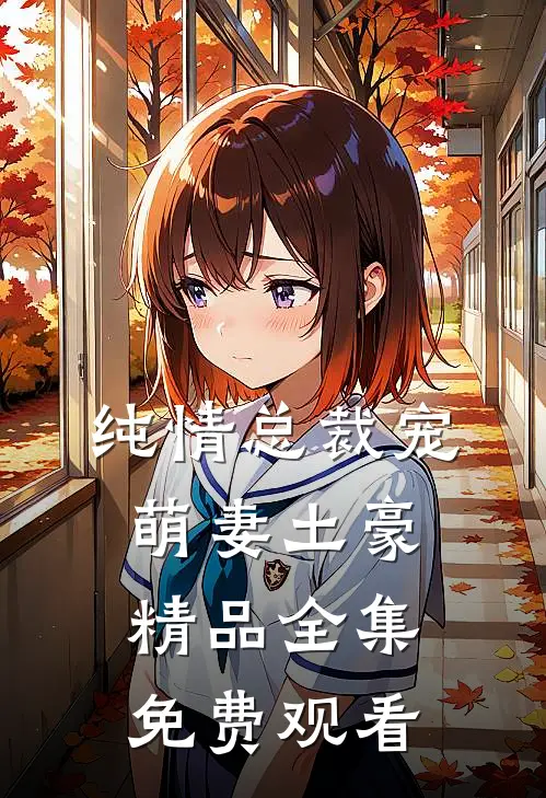 纯情总裁宠萌妻土豪精品全集免费观看