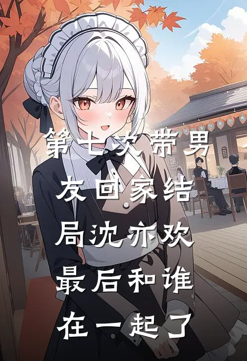 第七次带男友回家结局沈亦欢最后和谁在一起了