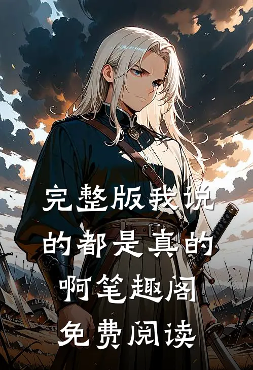 完整版我说的都是真的啊笔趣阁免费阅读