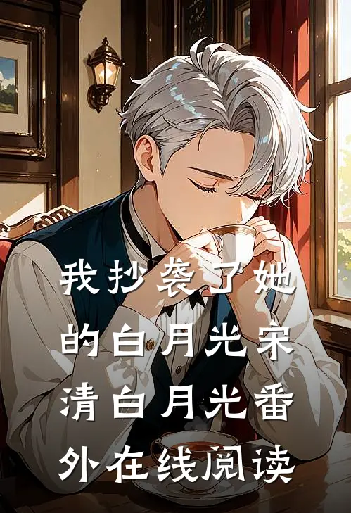我抄袭了她的白月光宋清白月光 番外在线阅读
