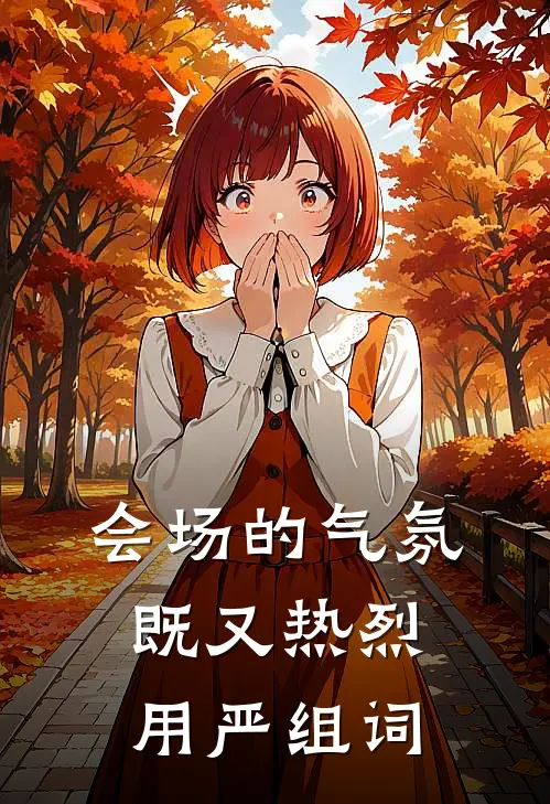 会场的气氛既又热烈用严组词