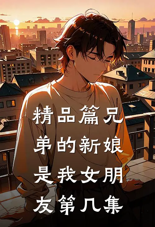 精品篇兄弟的新娘是我女朋友第几集
