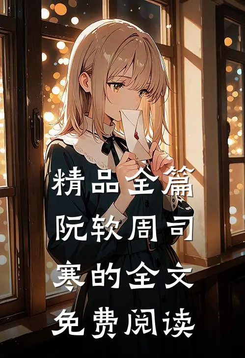 精品全篇阮软周司寒的全文免费阅读