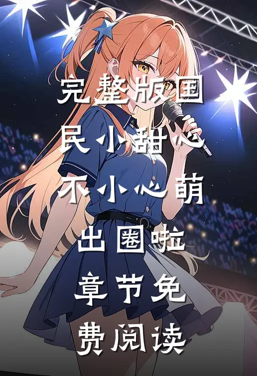 完整版国民小甜心不小心萌出圈啦章节免费阅读