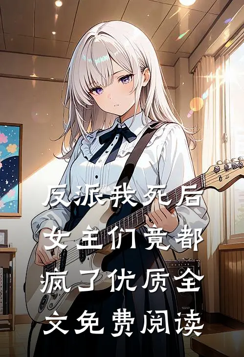 反派我死后,女主们竟都疯了优质全文免费阅读
